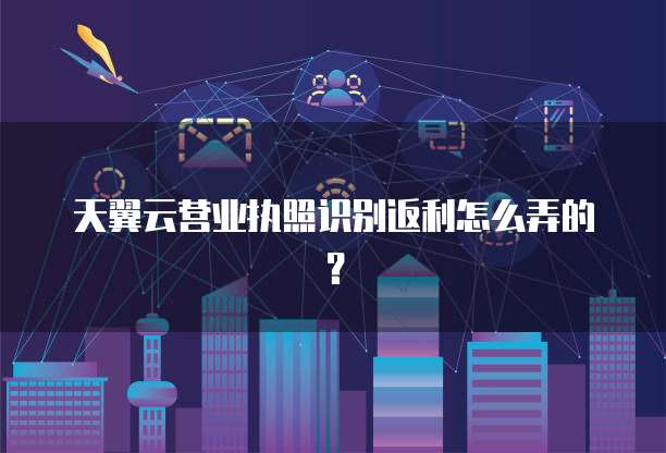 天翼云营业执照识别返利怎么弄的?