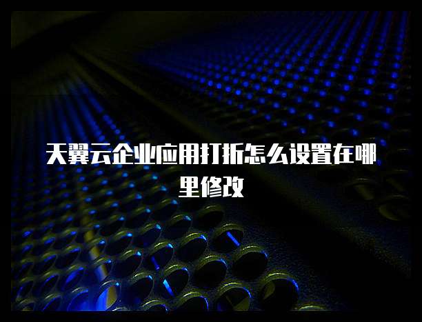 天翼云企业应用打折怎么设置在哪里修改