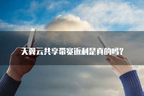 天翼云共享带宽返利是真的吗?