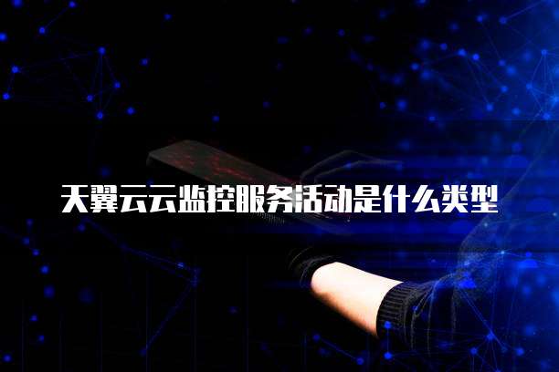 天翼云云监控服务活动是什么类型