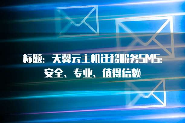 标题:天翼云主机迁移服务SMS:安全、专业、值得信赖