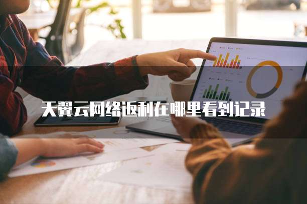 天翼云网络返利在哪里看到记录