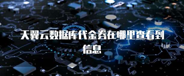 天翼云数据库代金券在哪里查看到信息