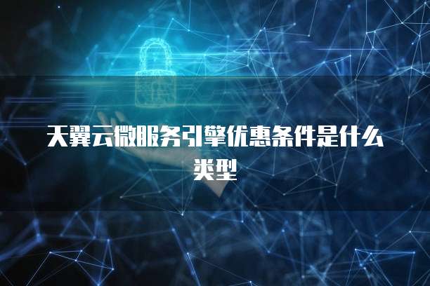 天翼云微服务引擎优惠条件是什么类型