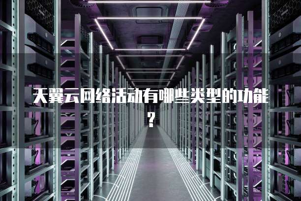 天翼云网络活动有哪些类型的功能?