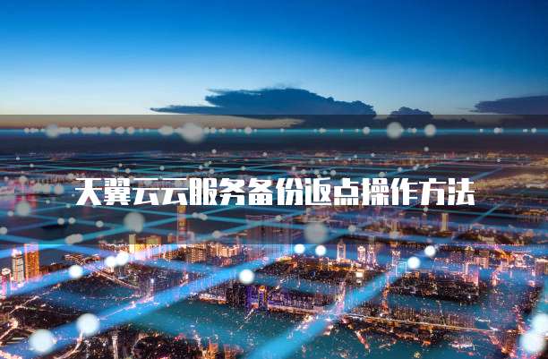 天翼云云服务备份返点操作方法