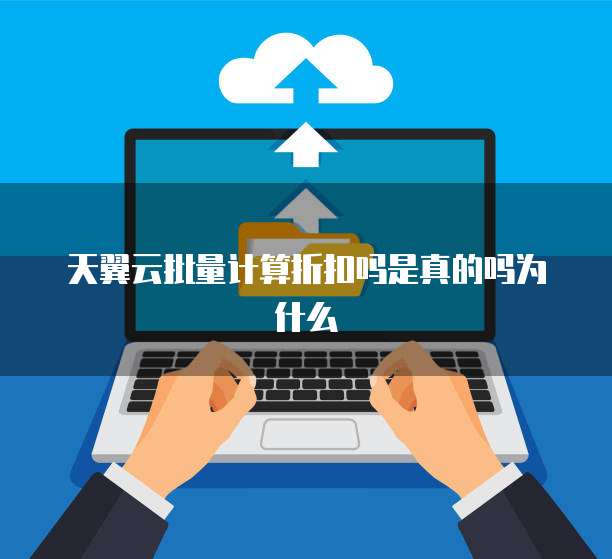 天翼云批量计算折扣吗是真的吗为什么