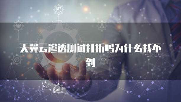 天翼云渗透测试打折吗为什么找不到