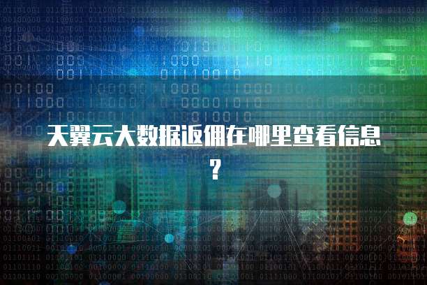 天翼云大数据返佣在哪里查看信息?
