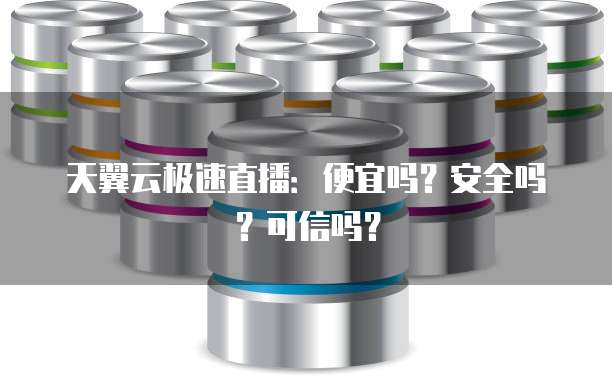 天翼云极速直播:便宜吗?安全吗?可信吗?