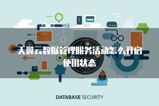 天翼云数据管理服务活动怎么开启使用状态