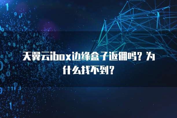 天翼云ibox边缘盒子返佣吗?为什么找不到?