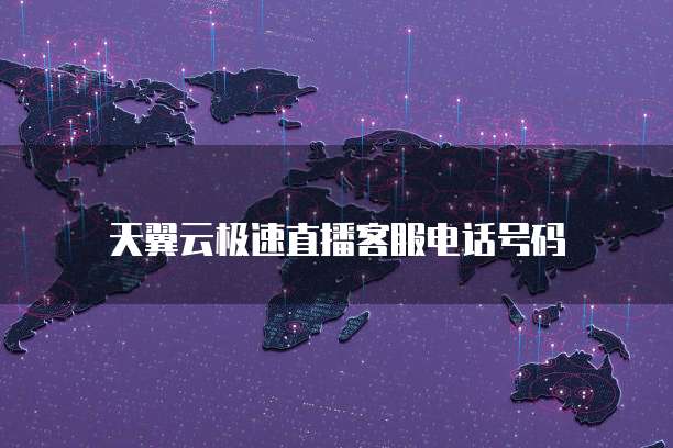 天翼云极速直播客服电话号码