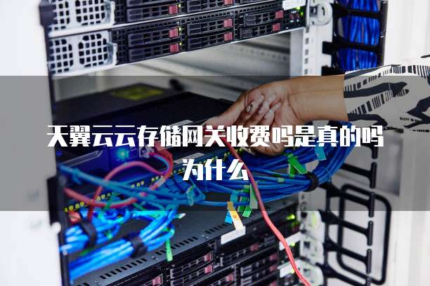 天翼云云存储网关收费吗是真的吗为什么