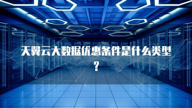天翼云大数据优惠条件是什么类型?