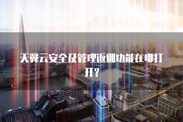 天翼云安全及管理返佣功能在哪打开？