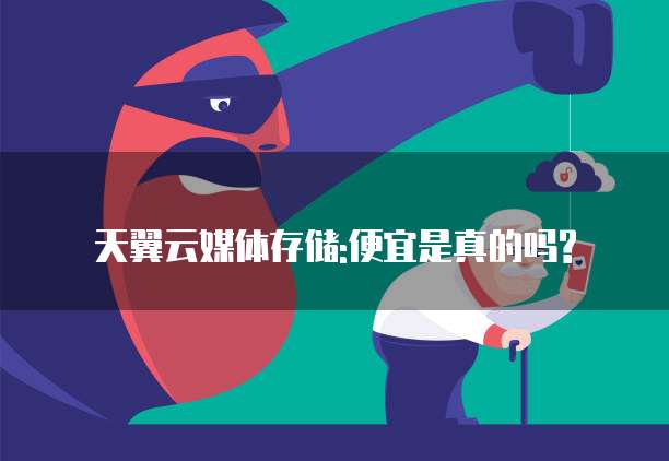 天翼云媒体存储:便宜是真的吗?