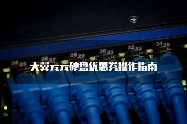 天翼云云硬盘优惠券操作指南