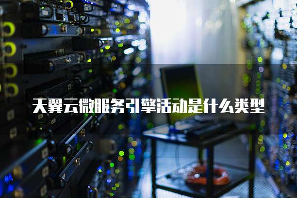 天翼云微服务引擎活动是什么类型