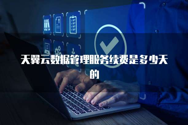 天翼云数据管理服务续费是多少天的