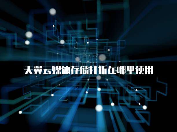 天翼云媒体存储打折在哪里使用