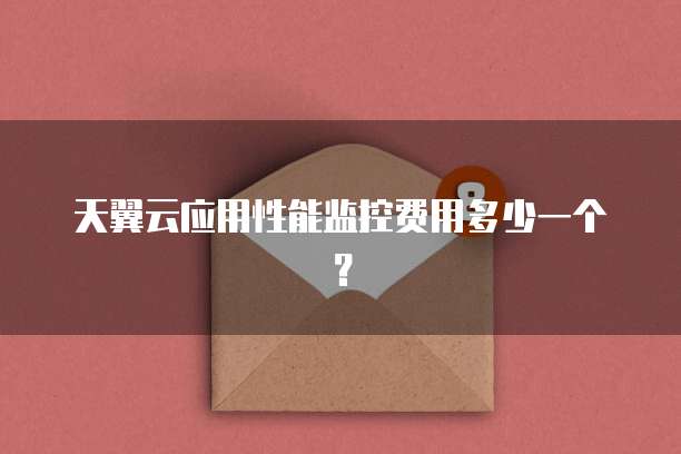 天翼云应用性能监控费用多少一个?