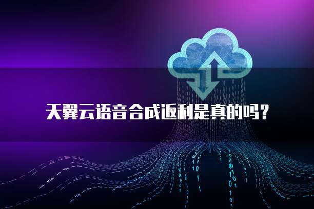 天翼云语音合成返利是真的吗?