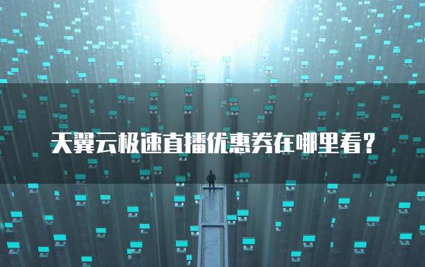 天翼云极速直播优惠券在哪里看?