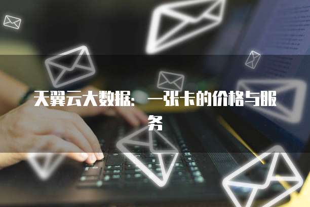 天翼云大数据:一张卡的价格与服务