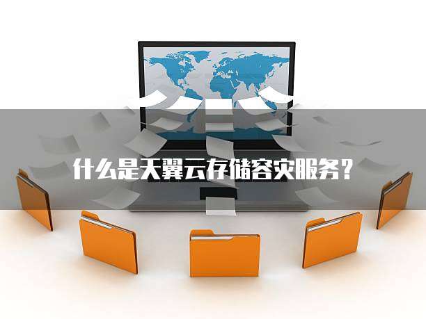 什么是天翼云存储容灾服务?