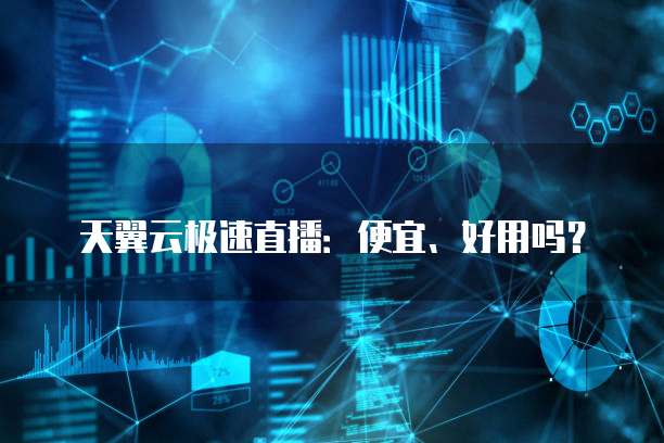 天翼云极速直播:便宜、好用吗?