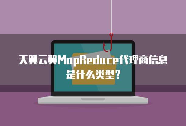 天翼云翼MapReduce代理商信息是什么类型?