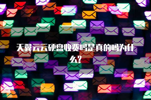 天翼云云硬盘收费吗是真的吗为什么?