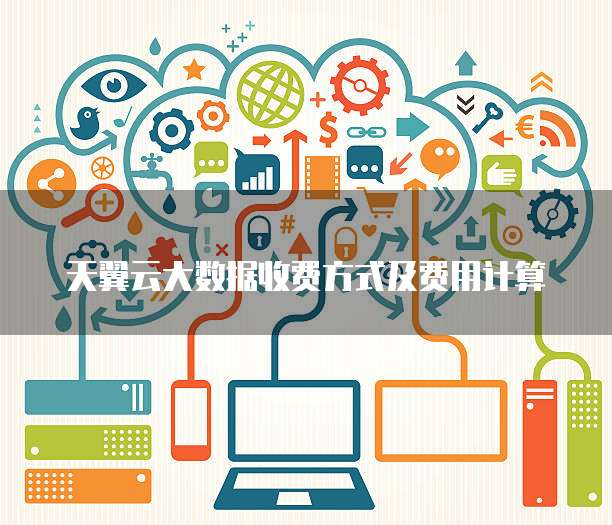 天翼云大数据收费方式及费用计算