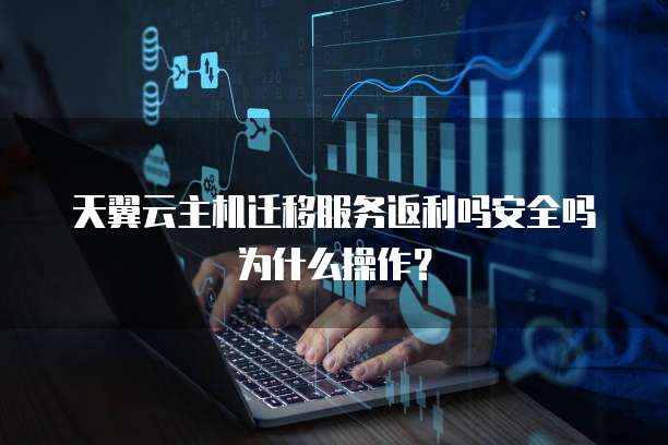 天翼云主机迁移服务返利吗安全吗为什么操作?