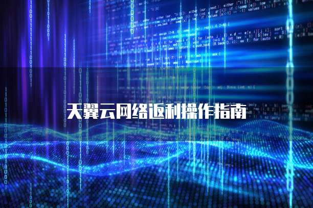 天翼云网络返利操作指南