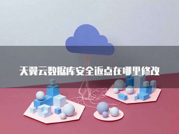 天翼云数据库安全返点在哪里修改