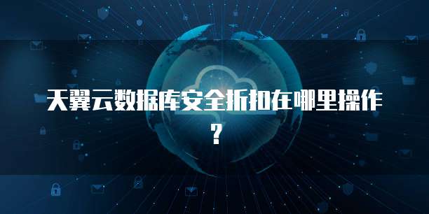 天翼云数据库安全折扣在哪里操作?