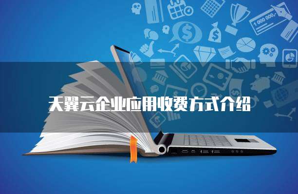 天翼云企业应用收费方式介绍