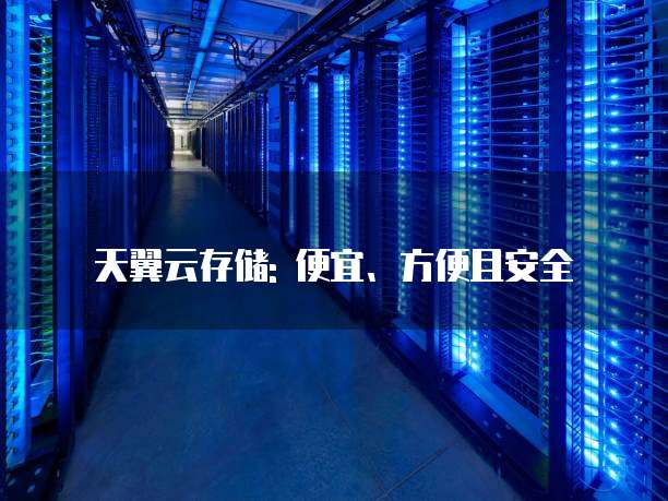 天翼云存储: 便宜、方便且安全