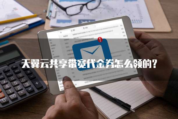 天翼云共享带宽代金券怎么领的?