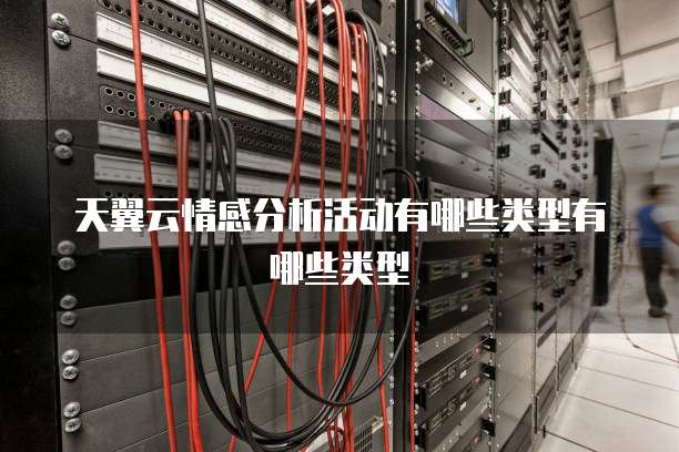天翼云情感分析活动有哪些类型有哪些类型