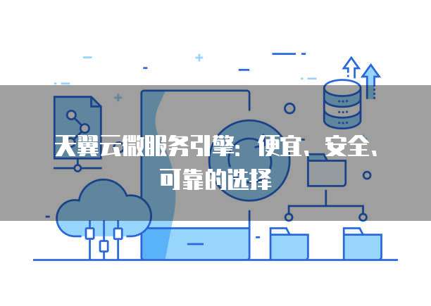 天翼云微服务引擎:便宜、安全、可靠的选择