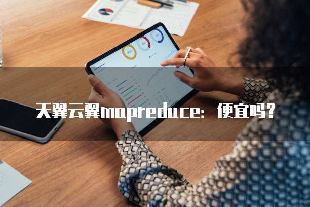 天翼云翼mapreduce:便宜吗?