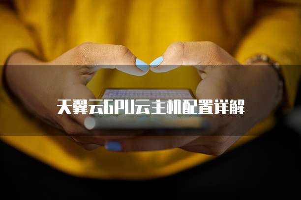 天翼云GPU云主机配置详解