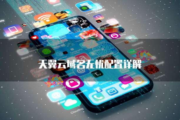 天翼云域名无忧配置详解