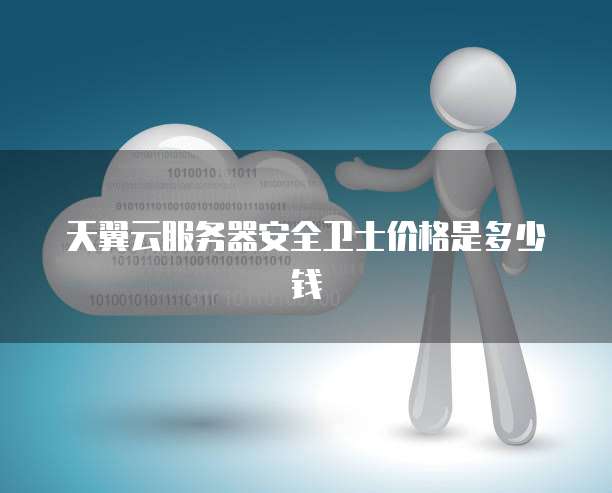 天翼云服务器安全卫士价格是多少钱