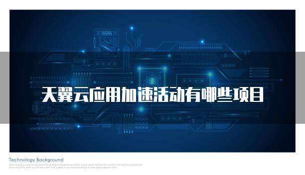 天翼云应用加速活动有哪些项目