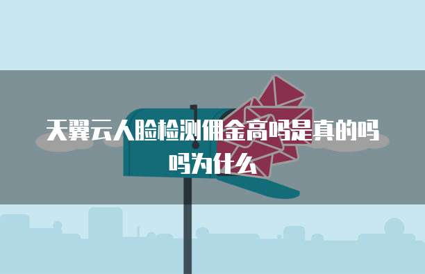天翼云人脸检测佣金高吗是真的吗吗为什么