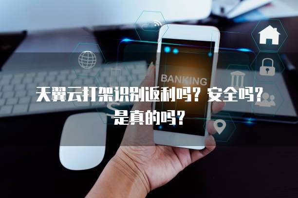 天翼云打架识别返利吗?安全吗?是真的吗?